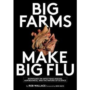 Big Farms Make Big Flu: Dispatches on Influenza, Agribusiness, and the Nature of Science, Paperback - Rob Wallace imagine