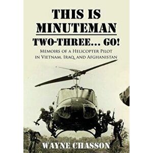 This is Minuteman: Two-Three... Go!: Memoirs of a Helicopter Pilot in Vietnam, Iraq, and Afghanistan, Hardcover - Wayne Chasson imagine