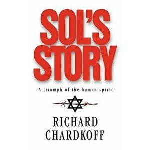 Sol's Story a Triumph of the Human Spirit, Hardcover - Richard Chardkoff imagine