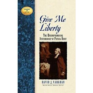 Give Me Liberty: The Uncompromising Statesmanship of Patrick Henry, Paperback - David J. Vaughan imagine