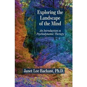 Exploring the Landscape of the Mind: An Introduction to Psychodynamic Therapy, Paperback - Janet Lee Bachant imagine
