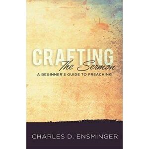Crafting the Sermon: A Beginner's Guide to Preaching, Paperback - Charles D. Ensminger imagine