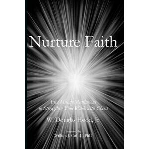Nurture Faith: Five Minute Meditations to Strengthen Your Walk with Christ, Paperback - Douglas Hood imagine