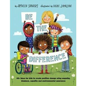 Be the Difference: 40+ ideas for kids to create positive change using empathy, kindness, equality and environmental awareness, Paperback - Jayneen San imagine