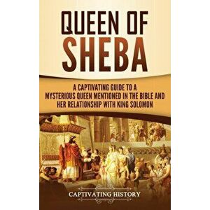 Queen of Sheba: A Captivating Guide to a Mysterious Queen Mentioned in the Bible and Her Relationship with King Solomon, Hardcover - Captivating Histo imagine