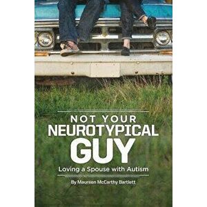 Not Your Neurotypical Guy: Loving a Spouse with Autism, Paperback - Maureen Bartlett imagine