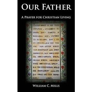 Our Father: A Prayer for Christian Living, Paperback - William C. Mills imagine