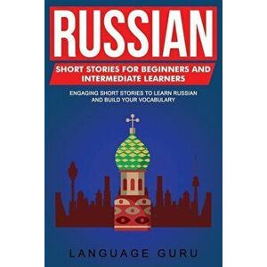 Russian Short Stories for Beginners and Intermediate Learners: Engaging Short Stories to Learn Russian and Build Your Vocabulary, Paperback - Language imagine