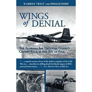 Wings of Denial: The Alabama Air National Guard's Covert Role at the Bay of Pigs, Paperback - Warren A. Trest imagine