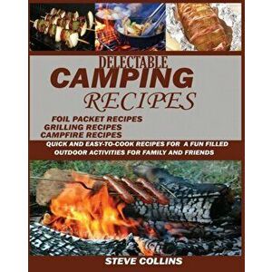 Delectable Camping Recipes: : Quick and Easy-To-Cook Recipes for a Fun filled Outdoor Activities for Families and Friends (Grilling Recipes, Campf, Pa imagine