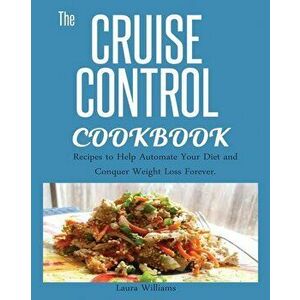 Cruise Control Cookbook: : Recipes to Help Automate Your Diet and Conquer Weight Loss Forever., Paperback - Laura Williams imagine