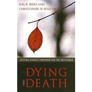 Dying and Death: Getting Rightly Prepared for the Inevitable, Paperback - Joel R. Beeke imagine