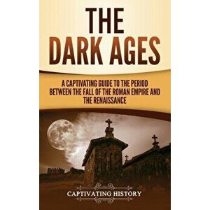 The Dark Ages: A Captivating Guide to the Period Between the Fall of the Roman Empire and the Renaissance, Hardcover - Captivating History imagine