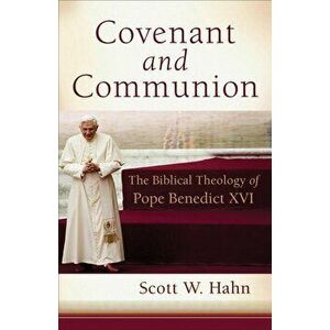 Covenant and Communion: The Biblical Theology of Pope Benedict XVI, Paperback - Scott W. Hahn imagine