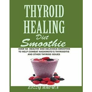 THYROID HEALING Diet Smoothie: : Over 60 Healthy and Delicious Recipes to Help Combat Hashimoto's Thyroiditis and Other Thyroid Issue, Paperback - Liz imagine
