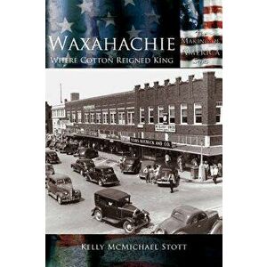 Waxahachie: Where Cotton Reigned King, Hardcover - Kelly McMichael Stott imagine