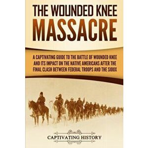The Wounded Knee Massacre: A Captivating Guide to the Battle of Wounded Knee and Its Impact on the Native Americans after the Final Clash between, Pap imagine