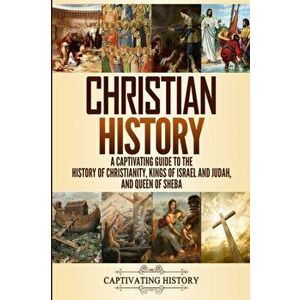 Christian History: A Captivating Guide to the History of Christianity, Kings of Israel and Judah, and Queen of Sheba, Paperback - Captivating History imagine