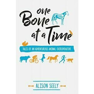 One Bone at a Time: Tales of an Adventurous Animal Chiropractor, Paperback - Alison Seely imagine