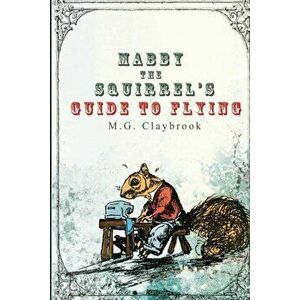 Mabby The Squirrel's Guide To Flying, Paperback - Matthew Claybrook imagine