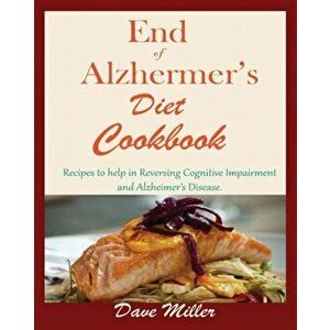 End Of Alzheimer Cookbook: Recipes to help in Reversing Cognitive Impairment and Alzheimer's Disease., Paperback - Dave Miller imagine