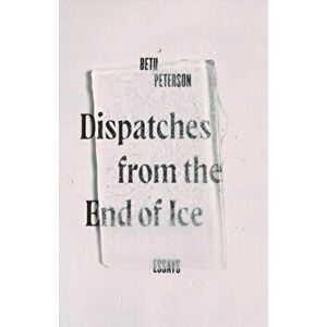 Dispatches from the End of Ice: Essays, Hardcover - Beth Peterson imagine