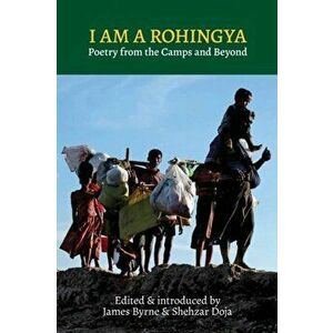 I Am a Rohingya: Poetry from the Camps and Beyond, Paperback - James Byrne imagine