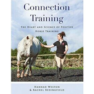 Connection Training: The Heart and Science of Positive Horse Training, Paperback - Hannah Weston imagine