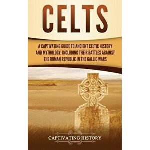 Celts: A Captivating Guide to Ancient Celtic History and Mythology, Including Their Battles Against the Roman Republic in the, Hardcover - Captivating imagine