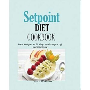Setpoint Diet Cookbook: Lose Weight in 21 days and keep it off permanently., Paperback - Laura Williams imagine