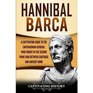 Hannibal Barca: A Captivating Guide to the Carthaginian General Who Fought in the Second Punic War Between Carthage and Ancient Rome, Paperback - Capt imagine