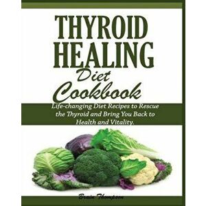 Thyroid Healing Diet Cookbook, Paperback - Brain Thompson imagine