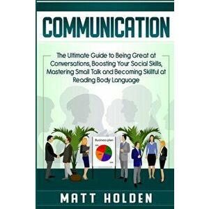 Communication: The Ultimate Guide to Being Great at Conversations, Boosting Your Social Skills, Mastering Small Talk and Becoming Ski, Paperback - Mat imagine