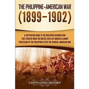 The Philippine-American War: A Captivating Guide to the Philippine Insurrection That Started When the United States of America Claimed Possession o, P imagine