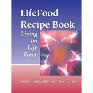 Lifefood Recipe Book: Living on Life Force, Paperback - Annie Padden Jubb imagine