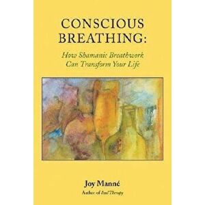 Conscious Breathing: How Shamanic Breathwork Can Transform Your Life, Paperback - Joy Manne imagine