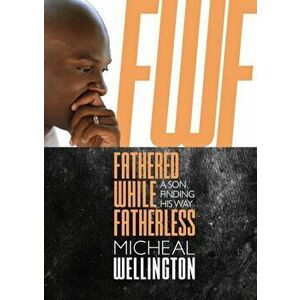 Fathered While Fatherless: A Son Finding His Way, Paperback - Micheal Wellington imagine