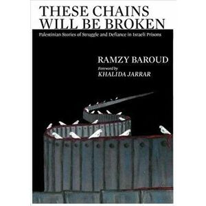 These Chains Will Be Broken: Palestinian Stories of Struggle and Defiance in Israeli Prisons, Paperback - Ramzy Baroud imagine