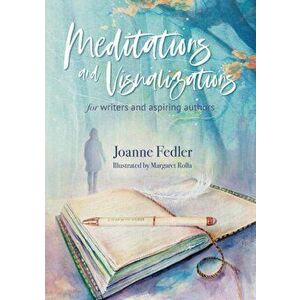Meditations and Visualizations for Writers and Aspiring Authors, Paperback - Joanne Fedler imagine