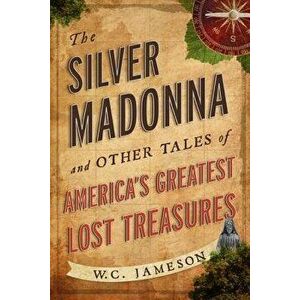 The Silver Madonna and Other Tales of America's Greatest Lost Treasures, Paperback - W. C. Jameson imagine