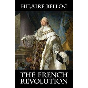 The French Revolution, Paperback - Hilaire Belloc imagine