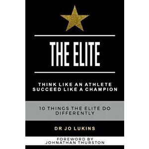 The Elite: Think Like an Athlete Succeed Like a Champion - 10 Things the Elite do Differently, Paperback - Joann Lukins imagine