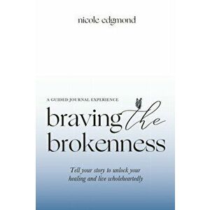 Braving the Brokenness-Guided Journal Experience: Tell your story to unlock your healing and live wholeheartedly, Paperback - Nicole Edgmond imagine
