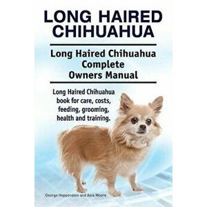Long Haired Chihuahua. Long Haired Chihuahua Complete Owners Manual. Long Haired Chihuahua book for care, costs, feeding, grooming, health and trainin imagine