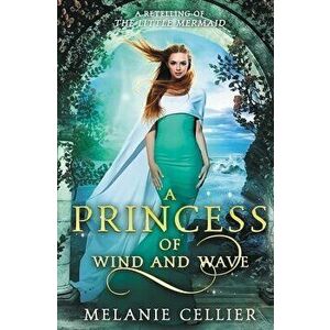 A Princess of Wind and Wave: A Retelling of The Little Mermaid, Paperback - Melanie Cellier imagine