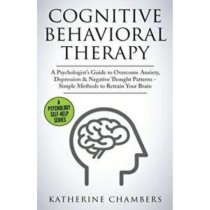 Cognitive Behavioral Therapy: A Psychologist's Guide to Overcome Anxiety, Depression & Negative Thought Patterns - Simple Methods to Retrain Your Br, imagine