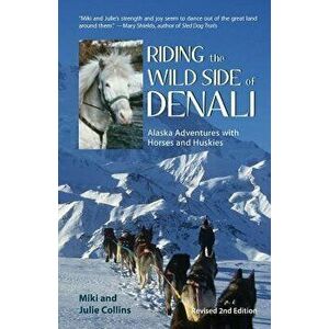 Riding the Wild Side of Denali: Alaska Adventures with Horses and Huskies, Paperback - Julie Collins imagine