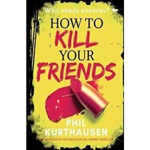 How To Kill Your Friends: an addictive psychological crime thriller, Paperback - Phil Kurthausen imagine