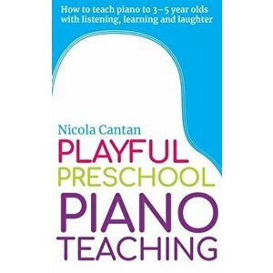 Playful Preschool Piano Teaching: How to teach piano to 3-5 year olds with listening, learning and laughter, Paperback - Nicola Cantan imagine