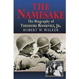 The Namesake, the Biography of Theodore Roosevelt Jr., Paperback - Robert W. Walker imagine